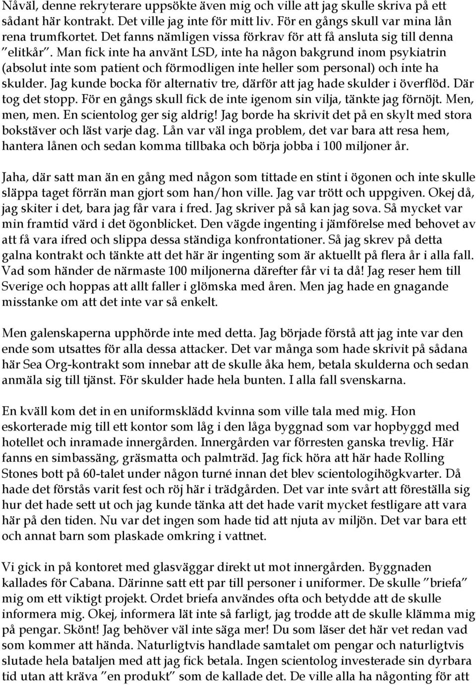 Man fick inte ha använt LSD, inte ha någon bakgrund inom psykiatrin (absolut inte som patient och förmodligen inte heller som personal) och inte ha skulder.