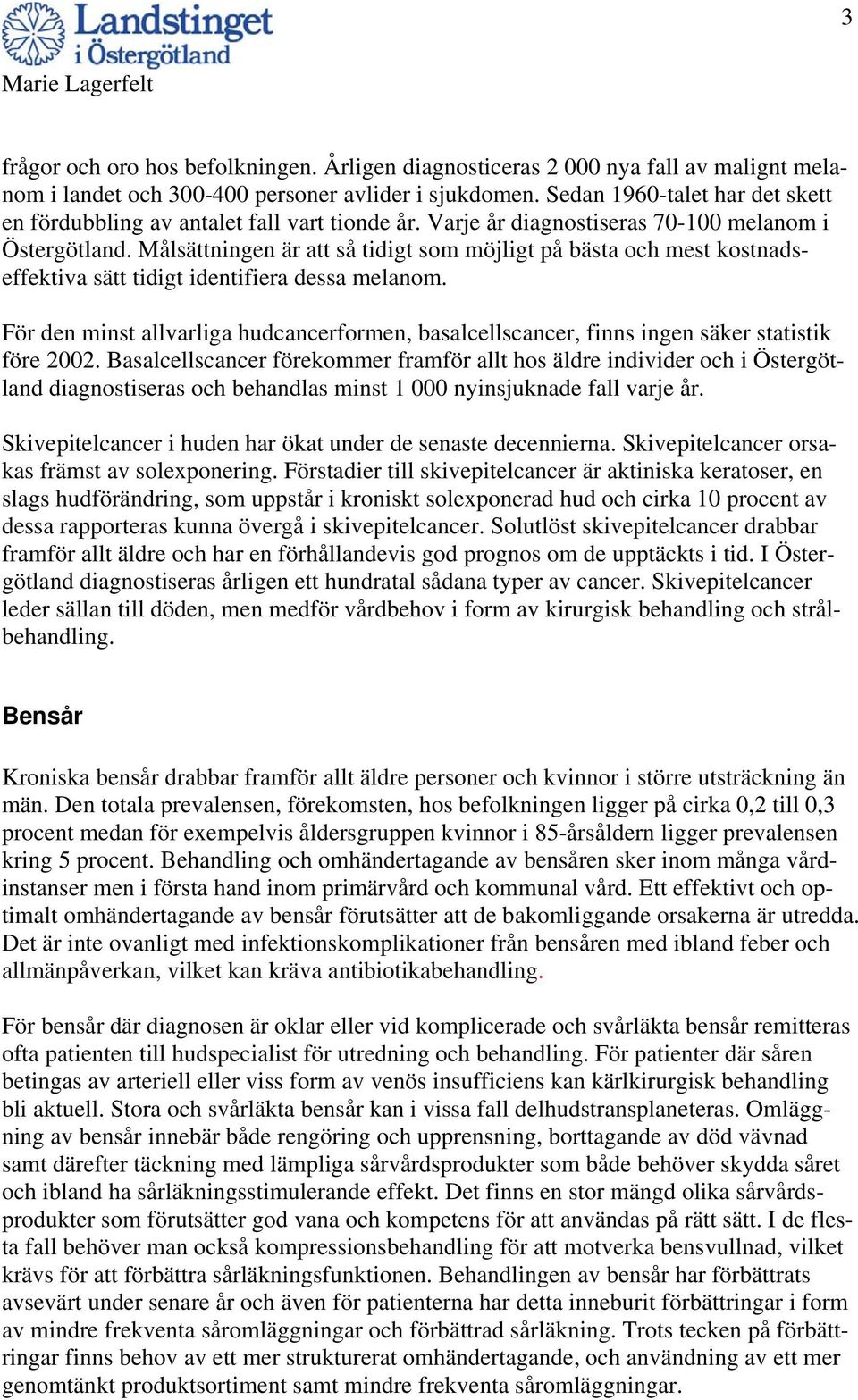 Målsättningen är att så tidigt som möjligt på bästa och mest kostnadseffektiva sätt tidigt identifiera dessa melanom.