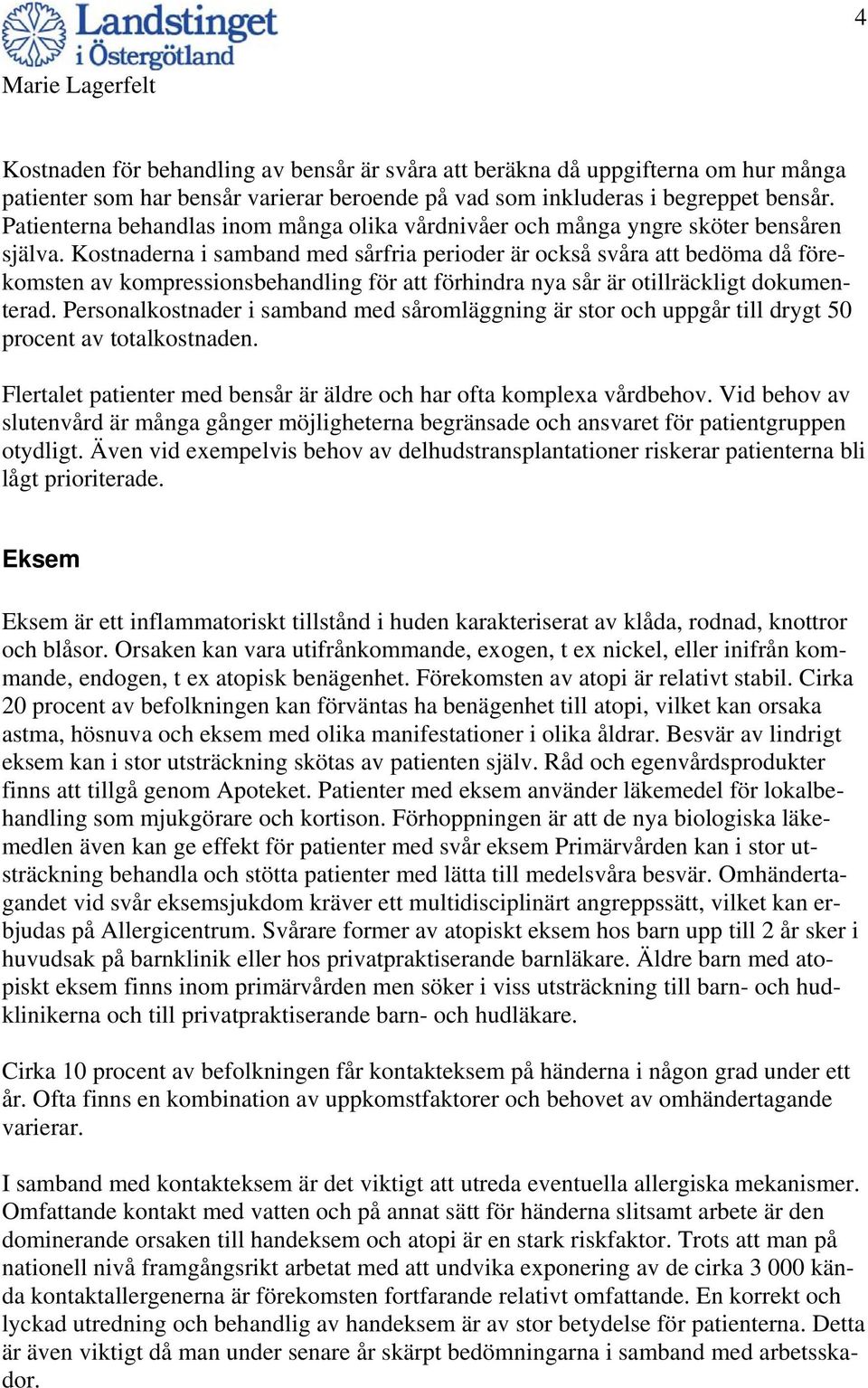 Kostnaderna i samband med sårfria perioder är också svåra att bedöma då förekomsten av kompressionsbehandling för att förhindra nya sår är otillräckligt dokumenterad.