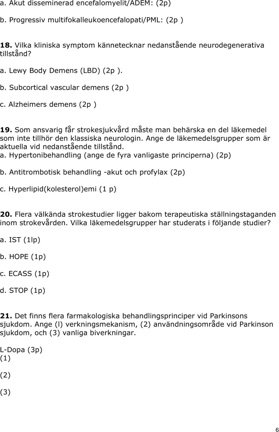 Som ansvarig får strokesjukvård måste man behärska en del läkemedel som inte tillhör den klassiska neurologin. Ange de läkemedelsgrupper som är aktuella vid nedanstående tillstånd. a. Hypertonibehandling (ange de fyra vanligaste principerna) (2p) b.