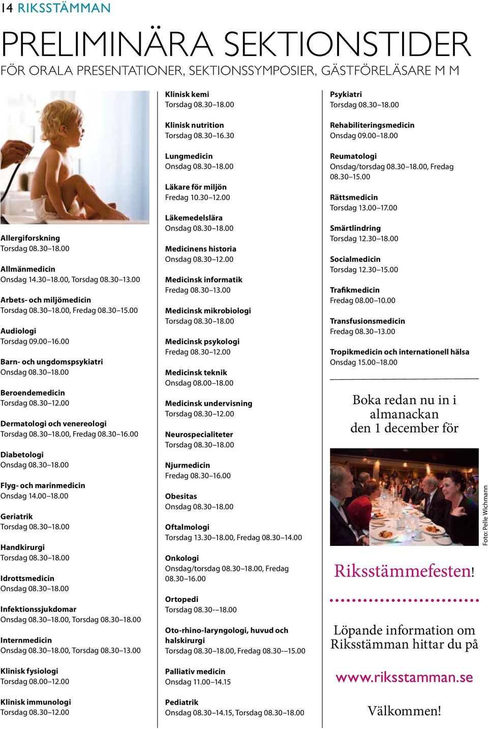 00 Dermatologi och venereologi Torsdag 08.30 18.00, Fredag 08.30 16.00 Diabetologi Onsdag 08.30 18.00 Flyg- och marinmedicin Onsdag 14.00 18.00 Geriatrik Torsdag 08.30 18.00 Handkirurgi Torsdag 08.