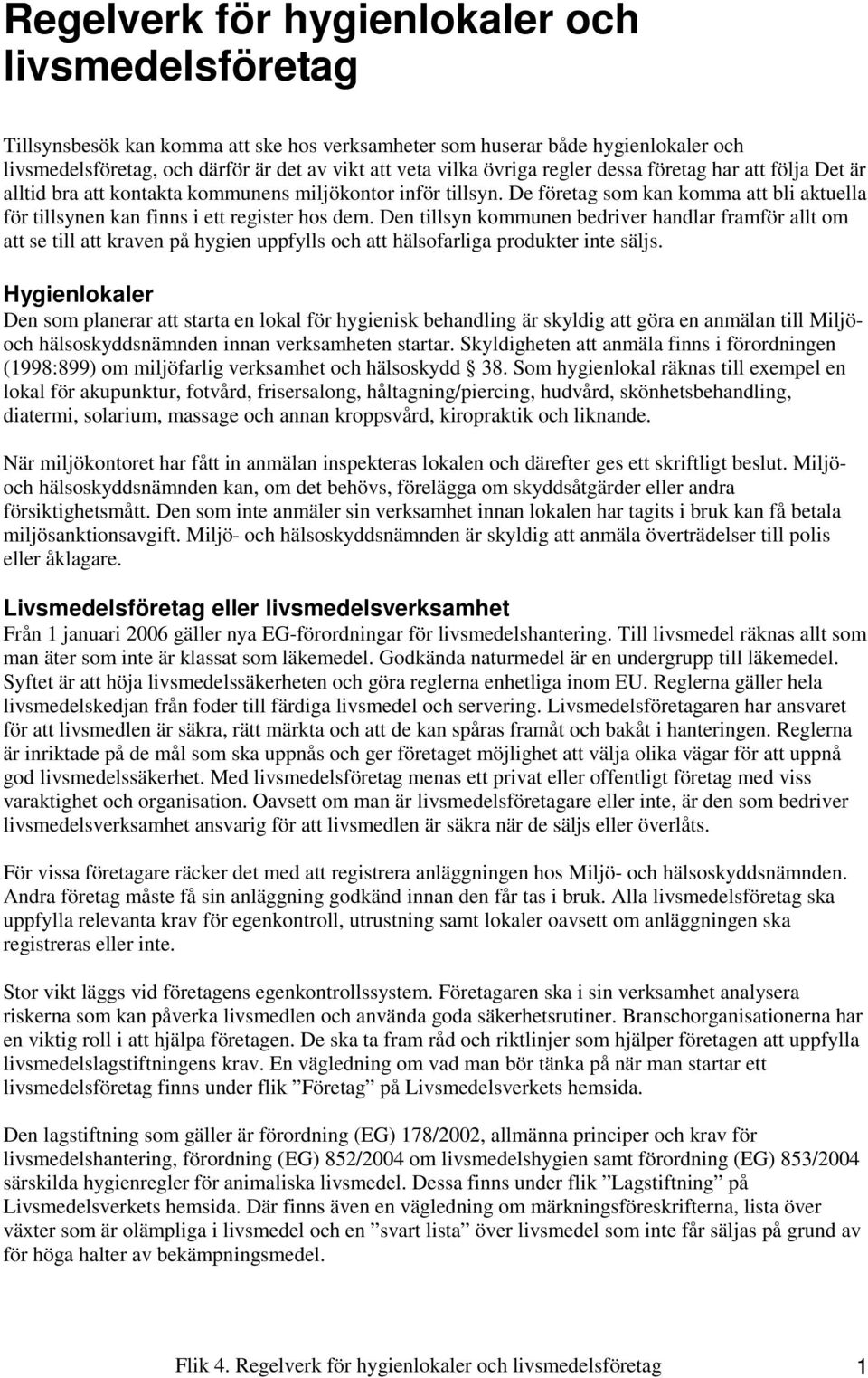 Den tillsyn kommunen bedriver handlar framför allt om att se till att kraven på hygien uppfylls och att hälsofarliga produkter inte säljs.