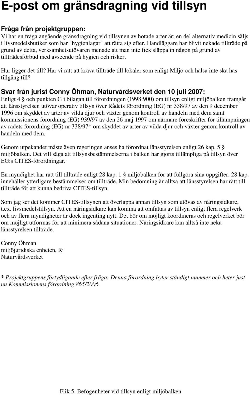 Handläggare har blivit nekade tillträde på grund av detta, verksamhetsutövaren menade att man inte fick släppa in någon på grund av tillträdesförbud med avseende på hygien och risker.