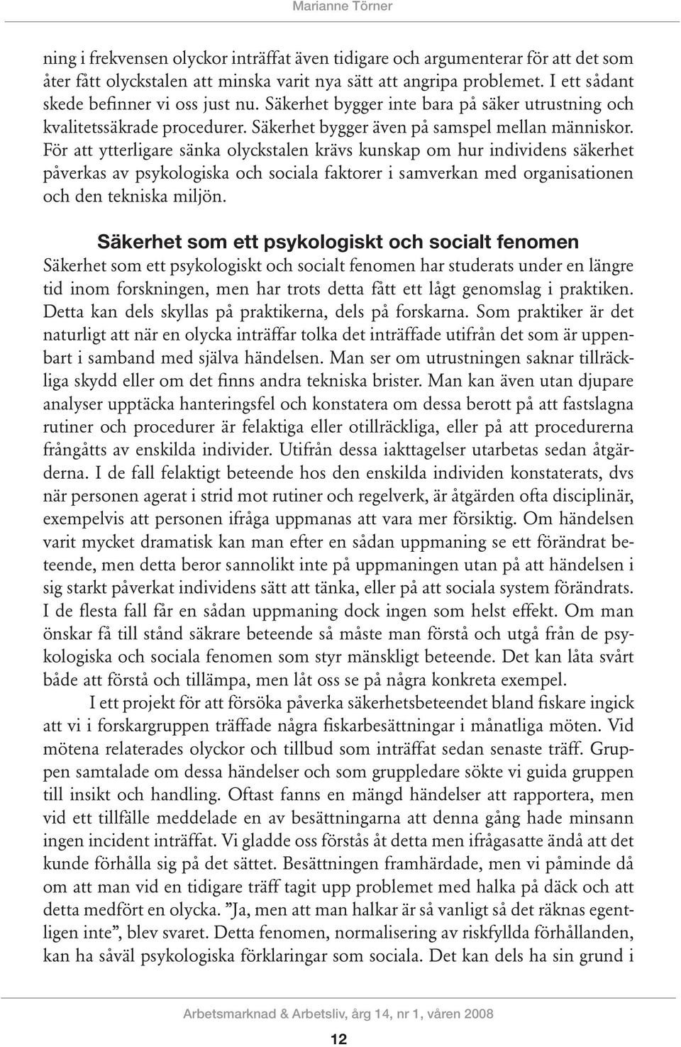 För att ytterligare sänka olyckstalen krävs kunskap om hur individens säkerhet påverkas av psykologiska och sociala faktorer i samverkan med organisationen och den tekniska miljön.