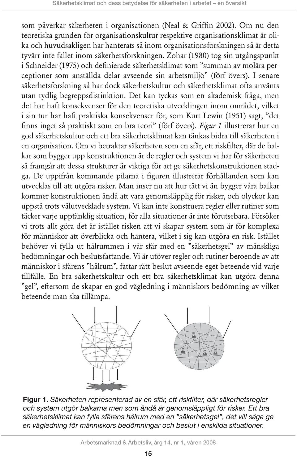 säkerhetsforskningen. Zohar (1980) tog sin utgångspunkt i Schneider (1975) och definierade säkerhetsklimat som summan av molära perceptioner som anställda delar avseende sin arbetsmiljö (förf övers).