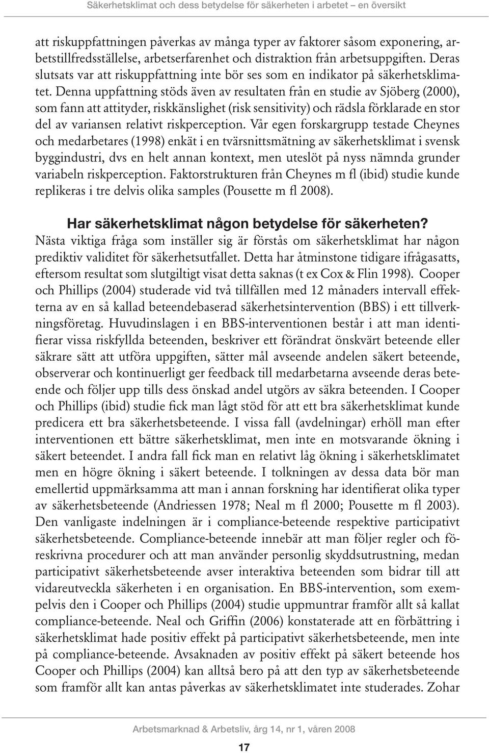 Denna uppfattning stöds även av resultaten från en studie av Sjöberg (2000), som fann att attityder, riskkänslighet (risk sensitivity) och rädsla förklarade en stor del av variansen relativt