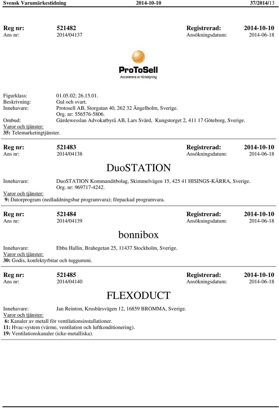 Reg nr: 521483 Registrerad: 2014-10-10 Ans nr: 2014/04138 Ansökningsdatum: 2014-06-18 DuoSTATION DuoSTATION Kommanditbolag, Skimmelvägen 15, 425 41 HISINGS-KÄRRA, Sverige. Org. nr: 969717-4242.