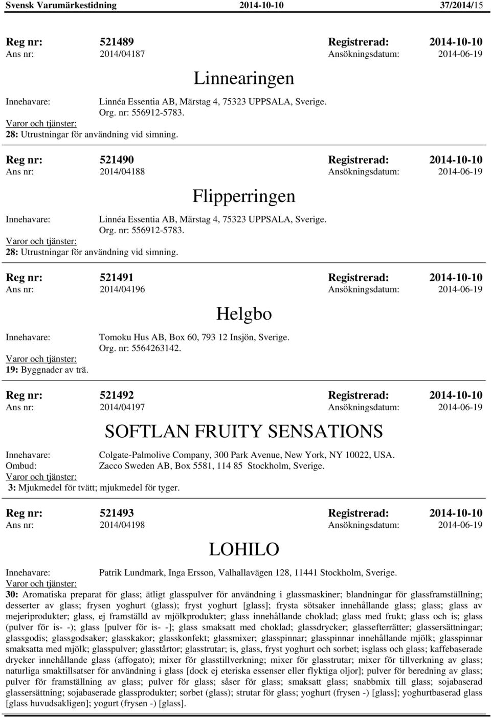 Reg nr: 521490 Registrerad: 2014-10-10 Ans nr: 2014/04188 Ansökningsdatum: 2014-06-19 Flipperringen Linnéa Essentia AB, Märstag 4, 75323 UPPSALA, Sverige.