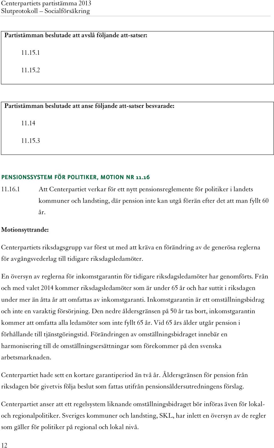 Centerpartiets riksdagsgrupp var först ut med att kräva en förändring av de generösa reglerna för avgångsvederlag till tidigare riksdagsledamöter.