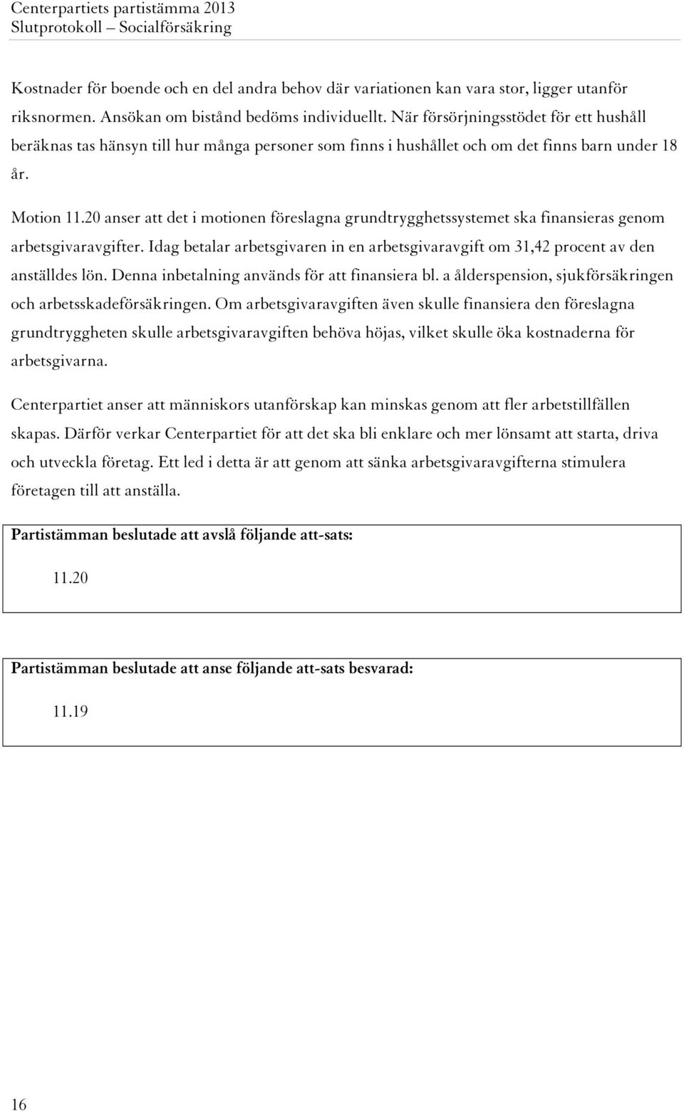 20 anser att det i motionen föreslagna grundtrygghetssystemet ska finansieras genom arbetsgivaravgifter. Idag betalar arbetsgivaren in en arbetsgivaravgift om 31,42 procent av den anställdes lön.