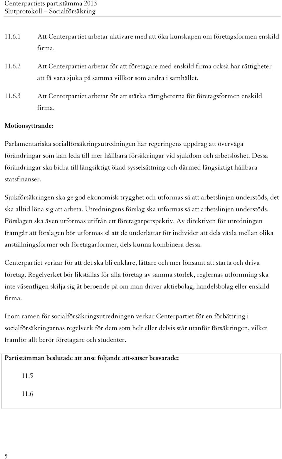 Parlamentariska socialförsäkringsutredningen har regeringens uppdrag att överväga förändringar som kan leda till mer hållbara försäkringar vid sjukdom och arbetslöshet.