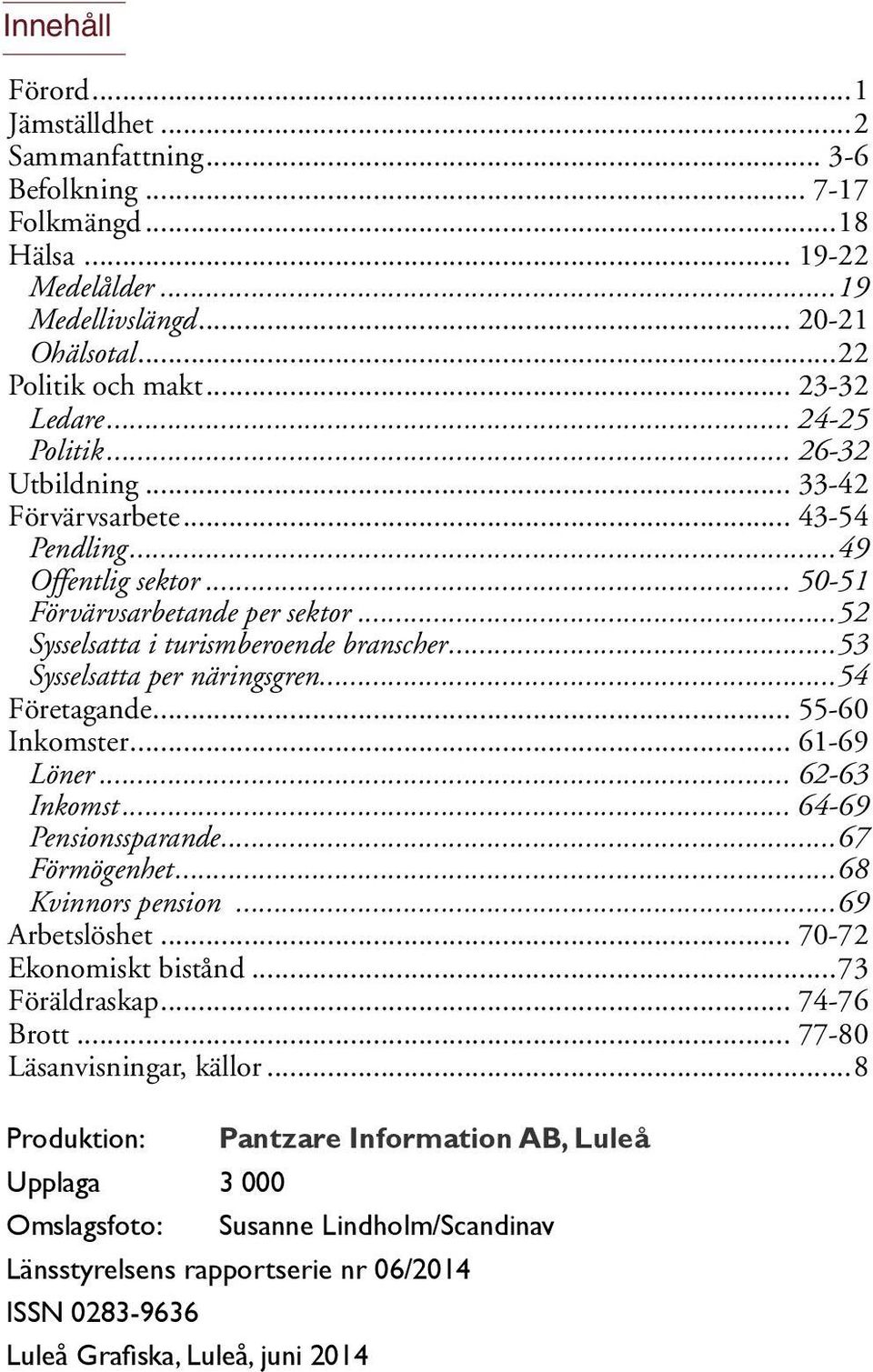 ..53 Sysselsatta per näringsgren...54 Företagande... 55-60 Inkomster... 61-69 Löner... 62-63 Inkomst... 64-69 Pensionssparande...67 Förmögenhet...68 Kvinnors pension...69 Arbetslöshet.