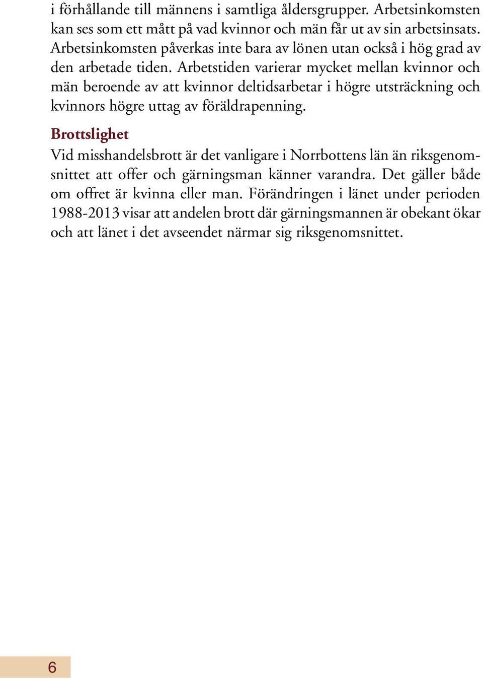 Arbetstiden varierar mycket mellan kvinnor och män beroende av att kvinnor deltidsarbetar i högre utsträckning och kvinnors högre uttag av föräldrapenning.