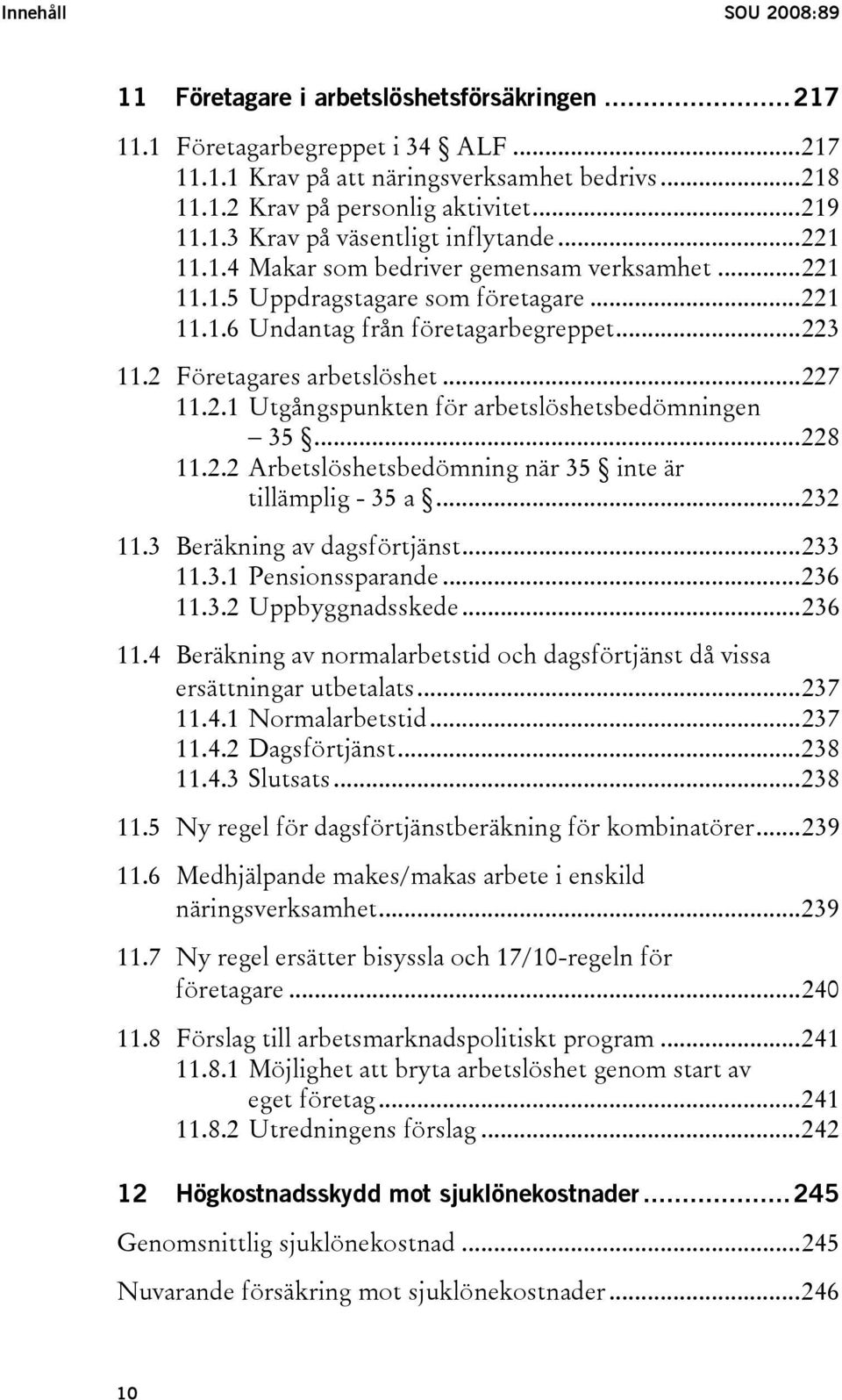 2 Företagares arbetslöshet...227 11.2.1 Utgångspunkten för arbetslöshetsbedömningen 35...228 11.2.2 Arbetslöshetsbedömning när 35 inte är tillämplig - 35 a...232 11.3 Beräkning av dagsförtjänst.