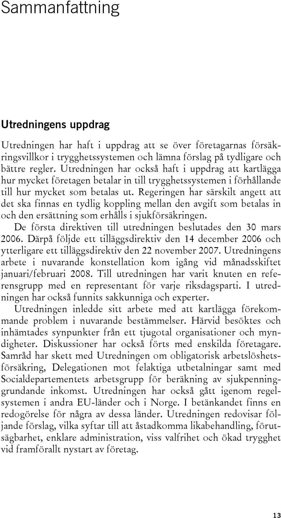 Regeringen har särskilt angett att det ska finnas en tydlig koppling mellan den avgift som betalas in och den ersättning som erhålls i sjukförsäkringen.