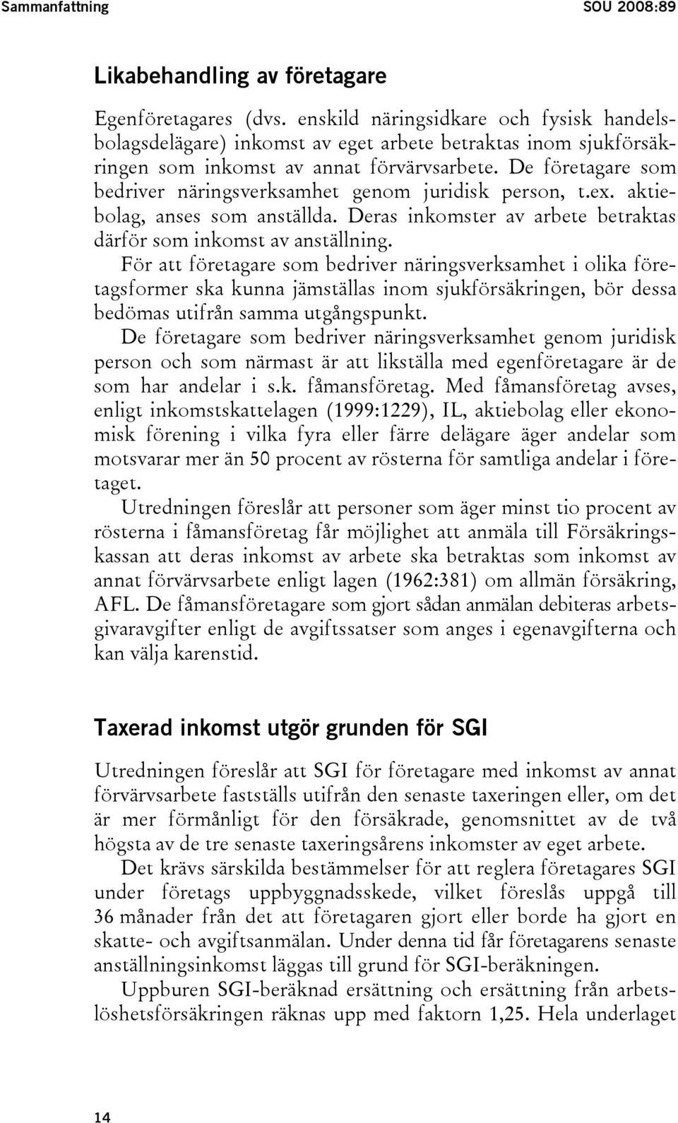 De företagare som bedriver näringsverksamhet genom juridisk person, t.ex. aktiebolag, anses som anställda. Deras inkomster av arbete betraktas därför som inkomst av anställning.