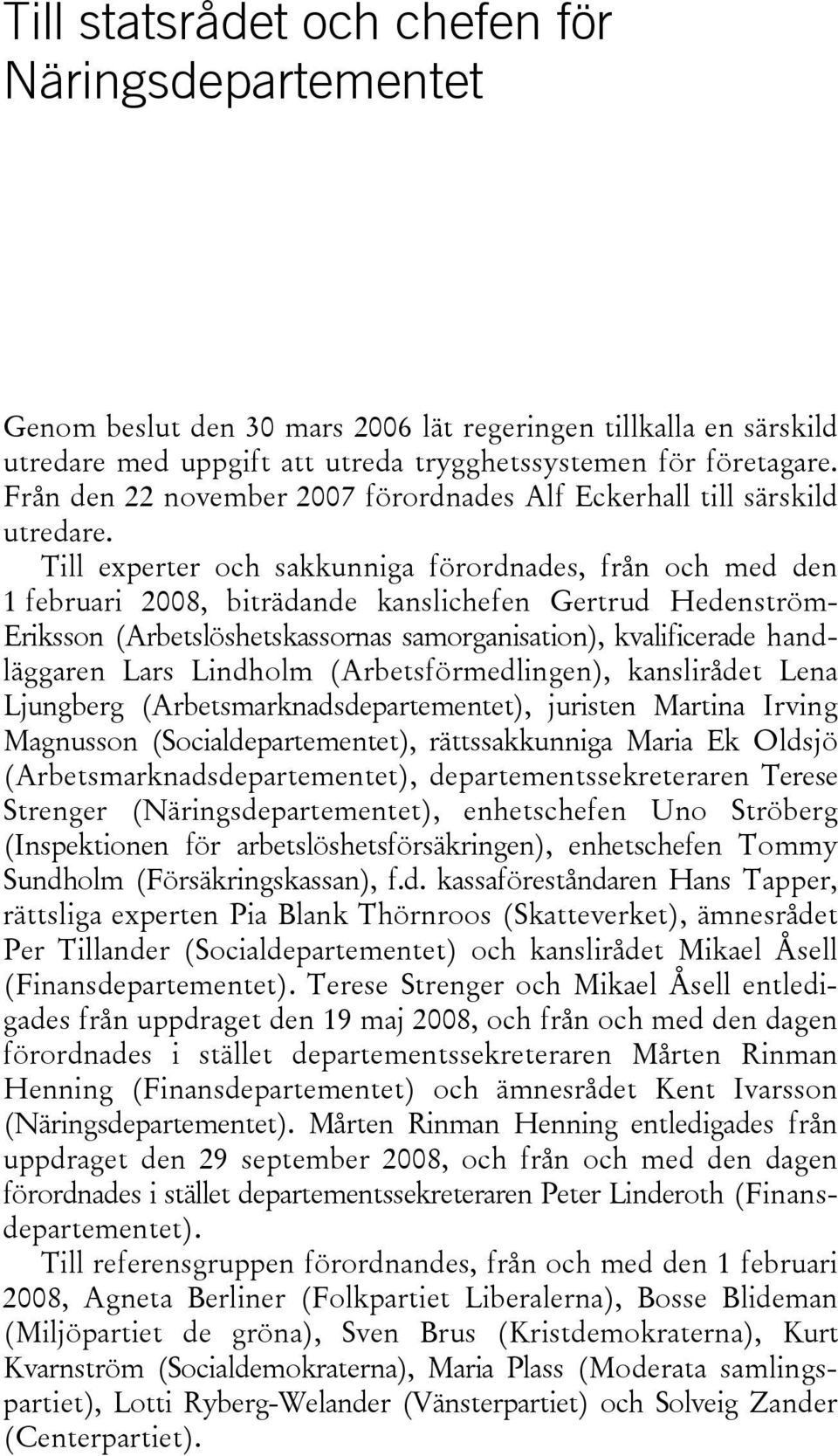Till experter och sakkunniga förordnades, från och med den 1 februari 2008, biträdande kanslichefen Gertrud Hedenström- Eriksson (Arbetslöshetskassornas samorganisation), kvalificerade handläggaren