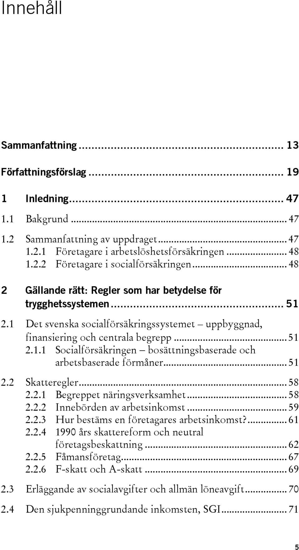 .. 51 2.2 Skatteregler... 58 2.2.1 Begreppet näringsverksamhet... 58 2.2.2 Innebörden av arbetsinkomst... 59 2.2.3 Hur bestäms en företagares arbetsinkomst?... 61 2.2.4 1990 års skattereform och neutral företagsbeskattning.