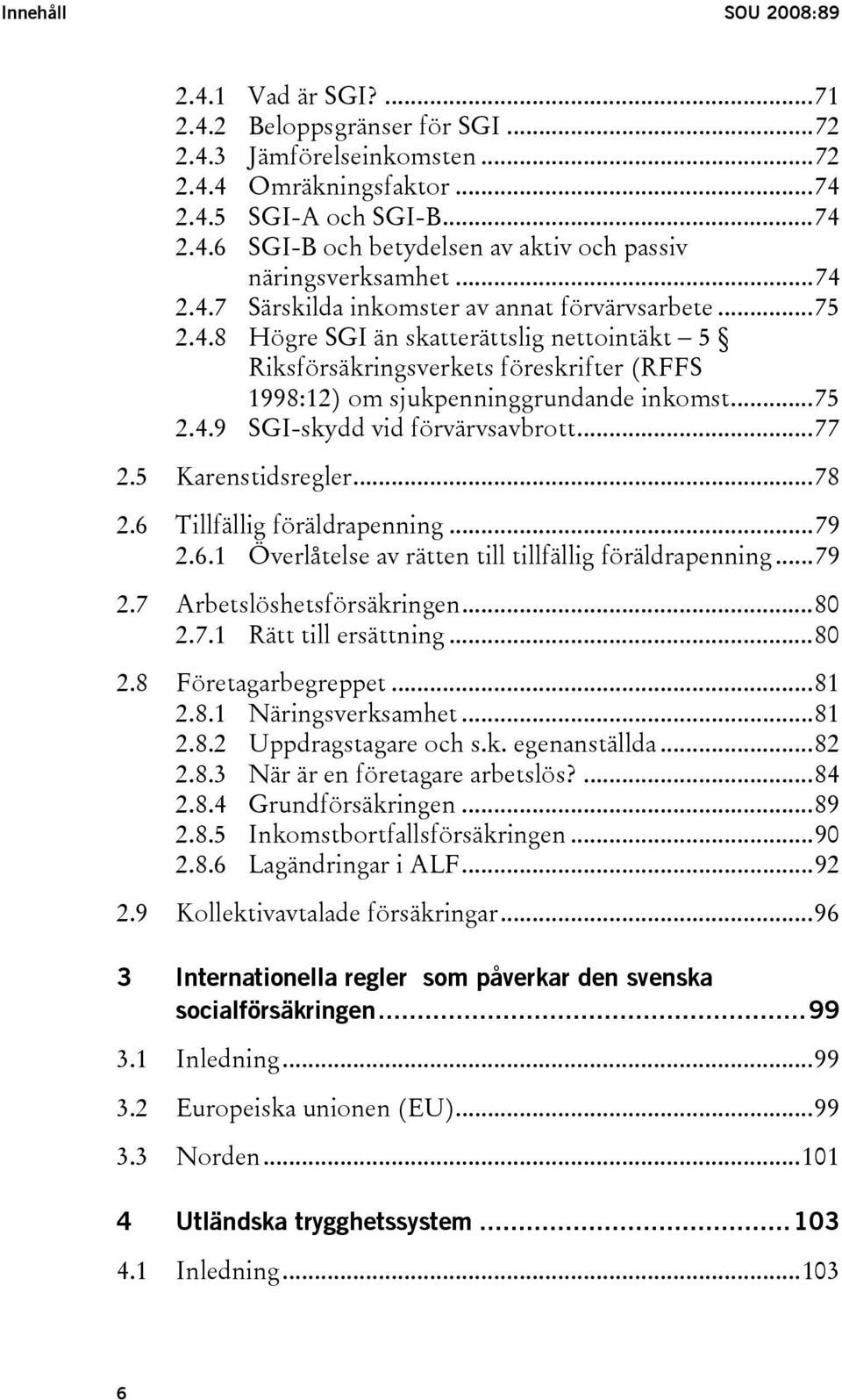 ..77 2.5 Karenstidsregler...78 2.6 Tillfällig föräldrapenning...79 2.6.1 Överlåtelse av rätten till tillfällig föräldrapenning...79 2.7 Arbetslöshetsförsäkringen...80 2.7.1 Rätt till ersättning...80 2.8 Företagarbegreppet.