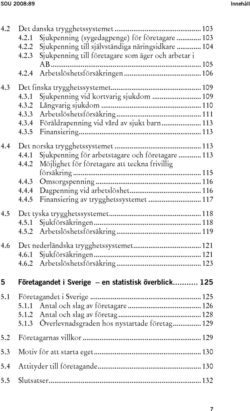 .. 111 4.3.4 Föräldrapenning vid vård av sjukt barn... 113 4.3.5 Finansiering... 113 4.4 Det norska trygghetssystemet... 113 4.4.1 Sjukpenning för arbetstagare och företagare... 113 4.4.2 Möjlighet för företagare att teckna frivillig försäkring.