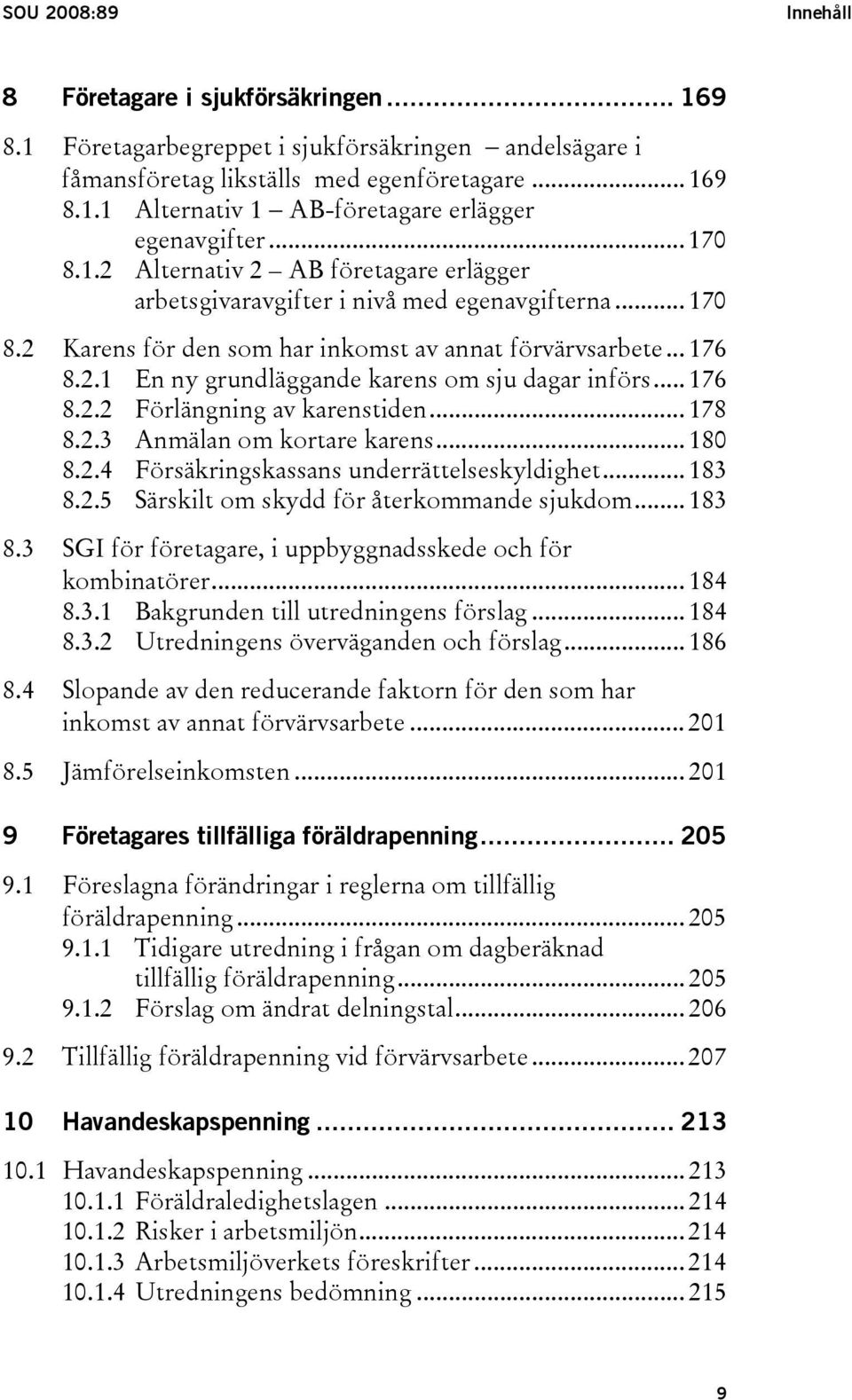 .. 176 8.2.2 Förlängning av karenstiden... 178 8.2.3 Anmälan om kortare karens... 180 8.2.4 Försäkringskassans underrättelseskyldighet... 183 8.