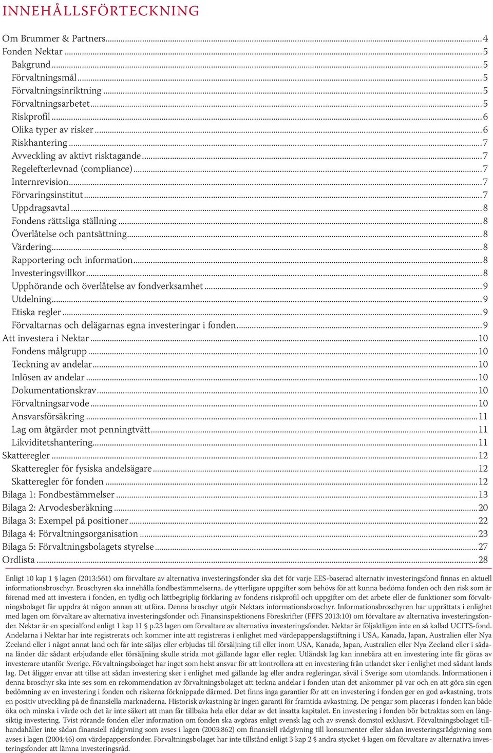 ..8 Överlåtelse och pantsättning...8 Värdering...8 Rapportering och information...8 Investeringsvillkor...8 Upphörande och överlåtelse av fondverksamhet...9 Utdelning...9 Etiska regler.