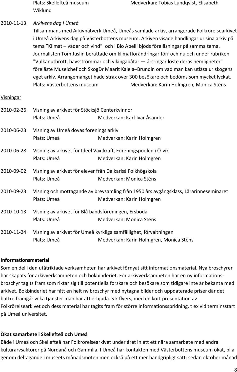 Journalisten Tom Juslin berättade om klimatförändringar förr och nu och under rubriken "Vulkanutbrott, havsströmmar och vikingabåtar årsringar löste deras hemligheter" föreläste Museichef och SkogDr