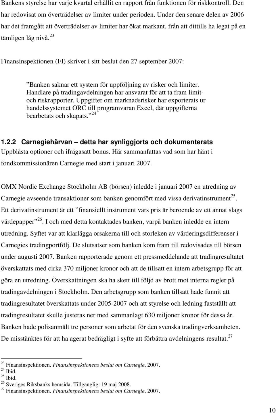 23 Finansinspektionen (FI) skriver i sitt beslut den 27 september 2007: Banken saknar ett system för uppföljning av risker och limiter.