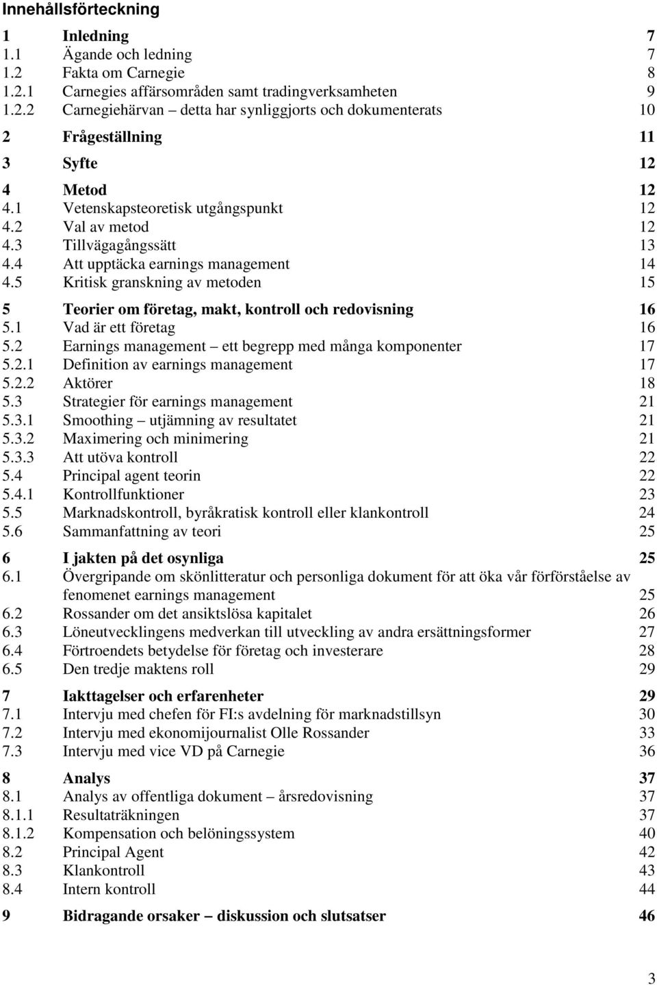 5 Kritisk granskning av metoden 15 5 Teorier om företag, makt, kontroll och redovisning 16 5.1 Vad är ett företag 16 5.2 Earnings management ett begrepp med många komponenter 17 5.2.1 Definition av earnings management 17 5.