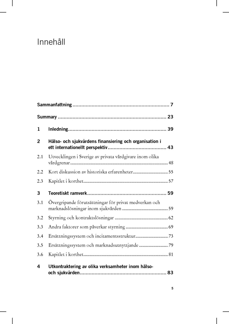 1 Övergripande förutsättningar för privat medverkan och marknadslösningar inom sjukvården... 59 3.2 Styrning och kontraktslösningar... 62 3.3 Andra faktorer som påverkar styrning.