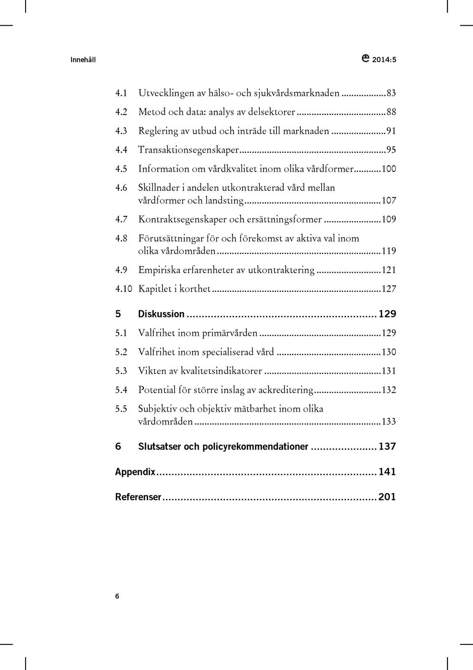 7 Kontraktsegenskaper och ersättningsformer... 109 4.8 Förutsättningar för och förekomst av aktiva val inom olika vårdområden... 119 4.9 Empiriska erfarenheter av utkontraktering... 121 4.