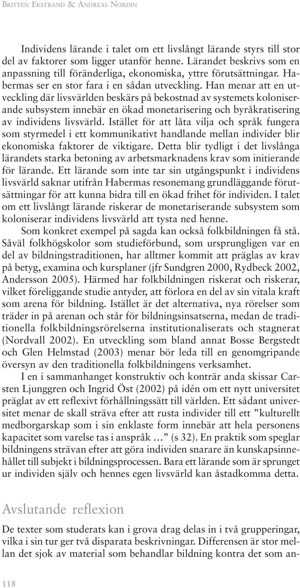 Han menar att en utveckling där livsvärlden beskärs på bekostnad av systemets koloniserande subsystem innebär en ökad monetarisering och byråkratisering av individens livsvärld.