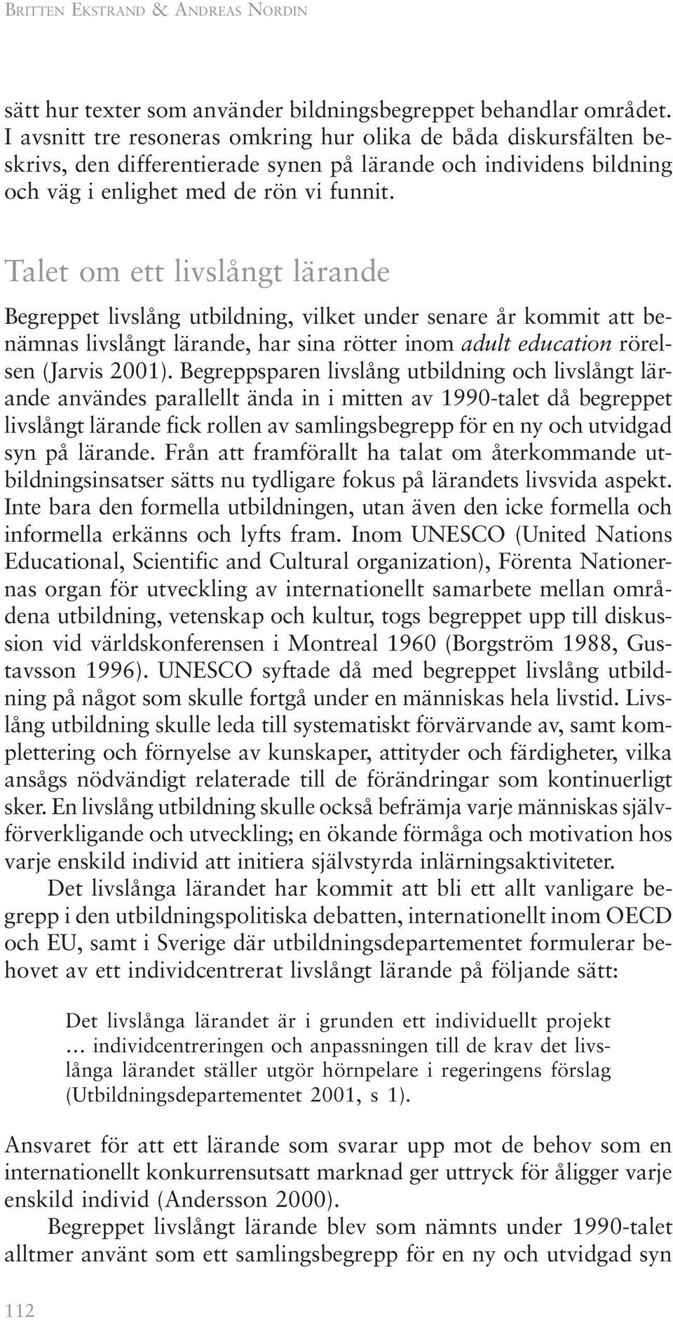 Talet om ett livslångt lärande Begreppet livslång utbildning, vilket under senare år kommit att benämnas livslångt lärande, har sina rötter inom adult education rörelsen (Jarvis 2001).