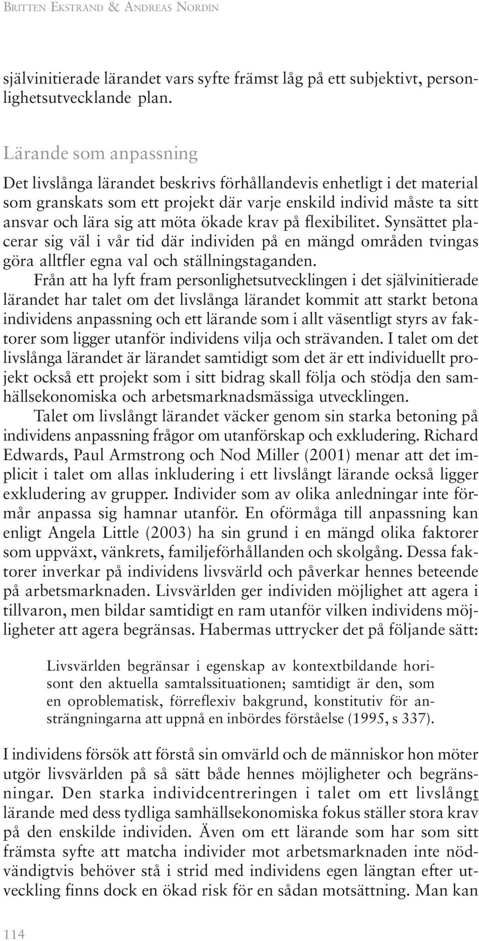 krav på flexibilitet. Synsättet placerar sig väl i vår tid där individen på en mängd områden tvingas göra alltfler egna val och ställningstaganden.