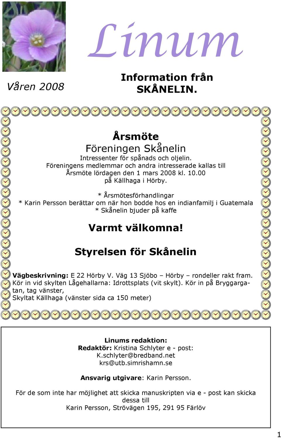 * Årsmötesförhandlingar * Karin Persson berättar om när hon bodde hos en indianfamilj i Guatemala * Skånelin bjuder på kaffe Varmt välkomna! Styrelsen för Skånelin Vägbeskrivning: E 22 Hörby V.