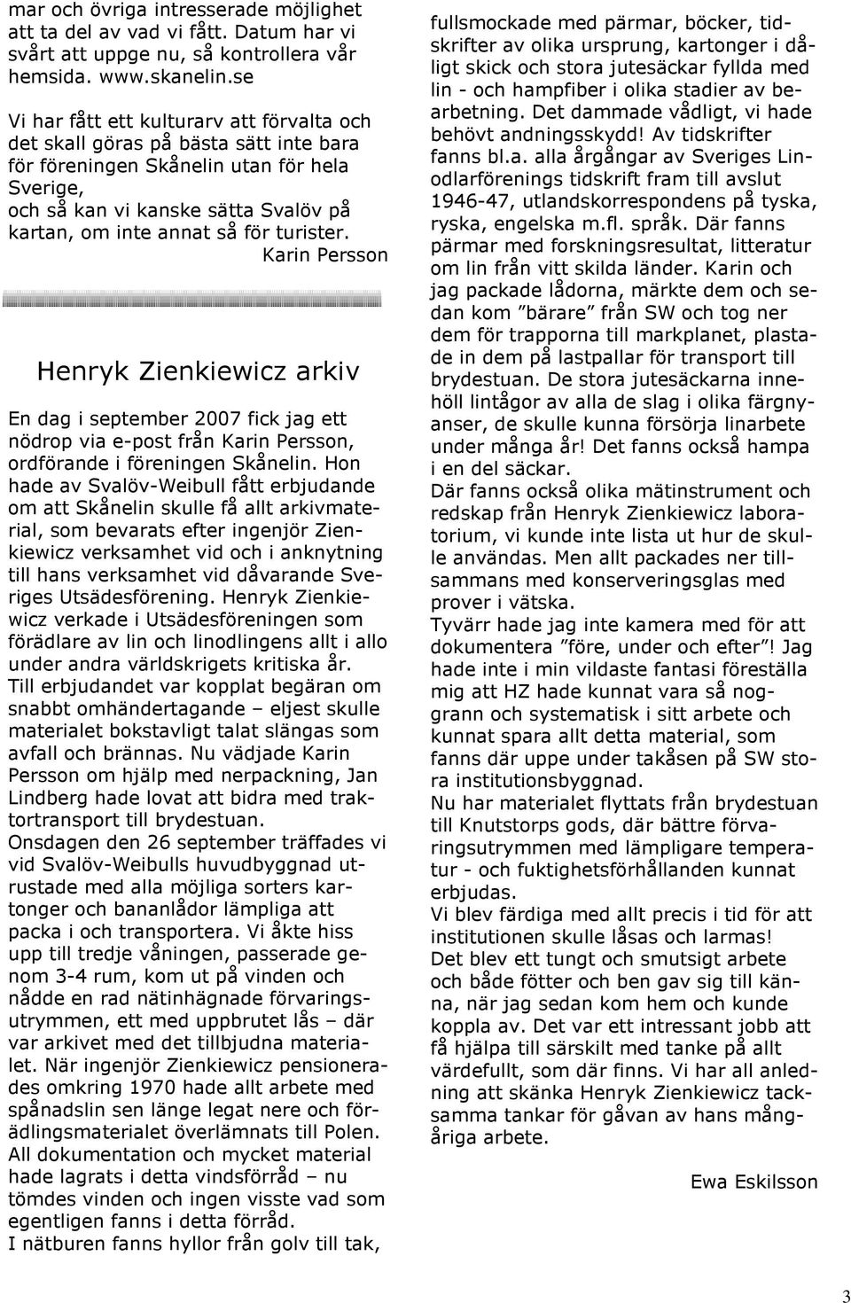 turister. Karin Persson Henryk Zienkiewicz arkiv En dag i september 2007 fick jag ett nödrop via e-post från Karin Persson, ordförande i föreningen Skånelin.