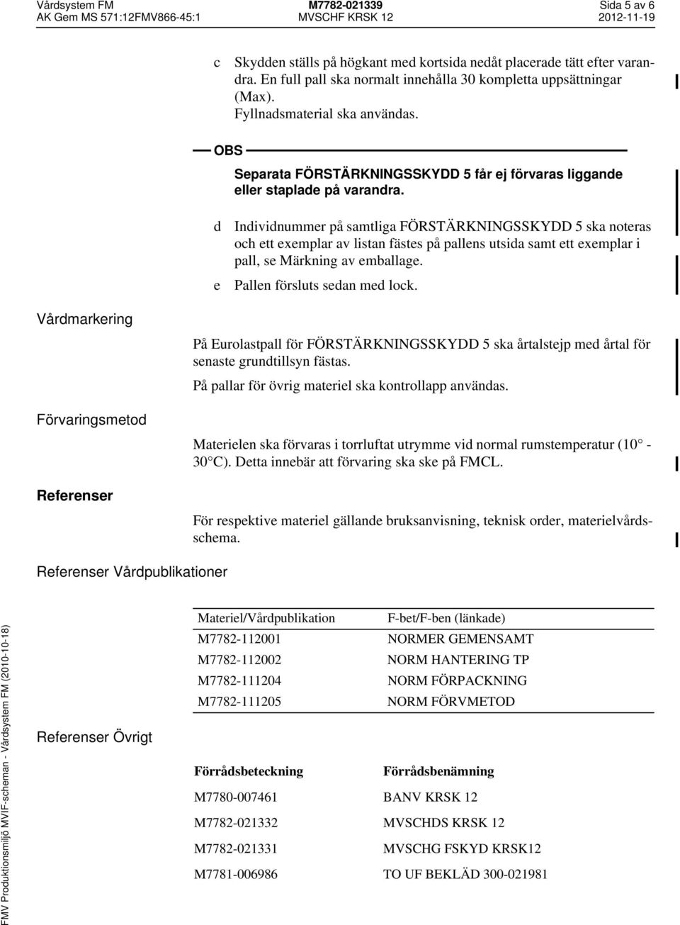 d e Individnummer på samtliga FÖRSTÄRKNINGSSKYDD 5 ska noteras och ett exemplar av listan fästes på pallens utsida samt ett exemplar i pall, se Märkning av emballage. Pallen försluts sedan med lock.