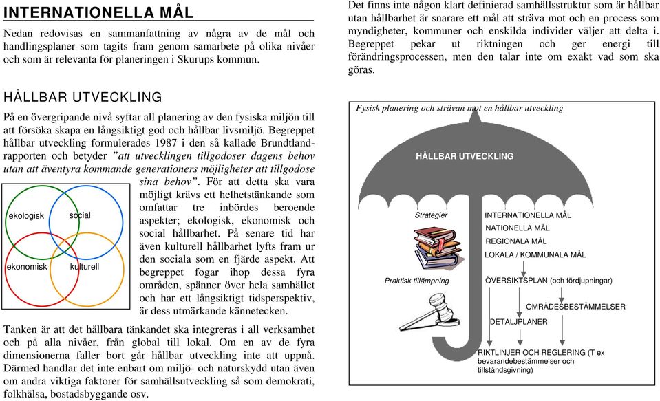 Begreppet hållbar utveckling formulerades 1987 i den så kallade Brundtlandrapporten och betyder att utvecklingen tillgodoser dagens behov utan att äventyra kommande generationers möjligheter att