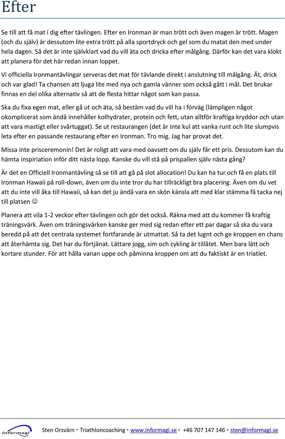 Därför kan det vara klokt att planera för det här redan innan loppet. Vi officiella Ironmantävlingar serveras det mat för tävlande direkt i anslutning till målgång. Ät, drick och var glad!