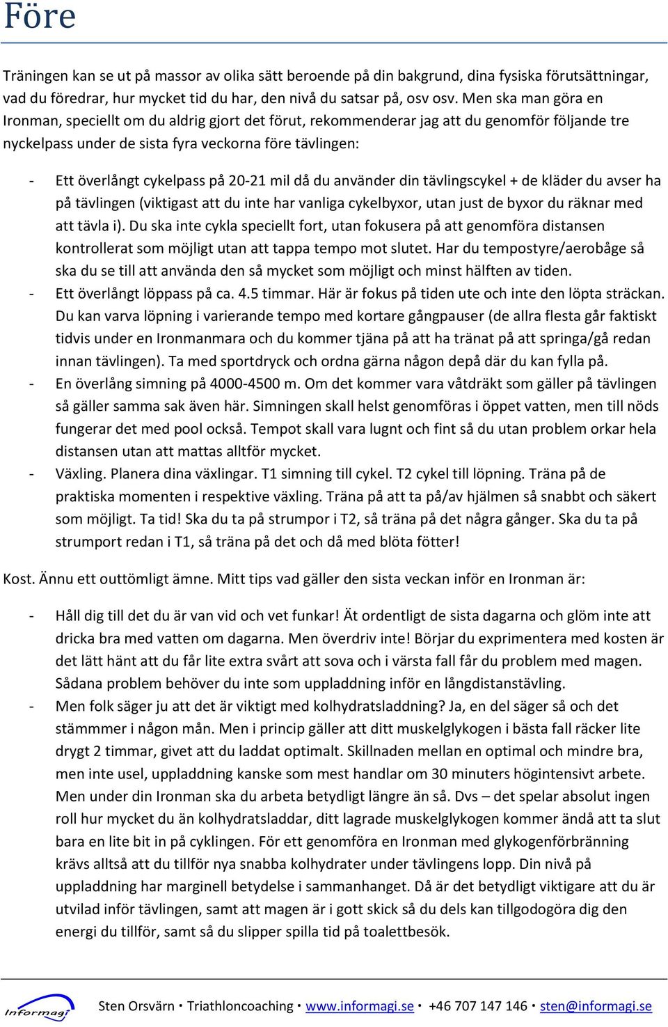 på 20-21 mil då du använder din tävlingscykel + de kläder du avser ha på tävlingen (viktigast att du inte har vanliga cykelbyxor, utan just de byxor du räknar med att tävla i).
