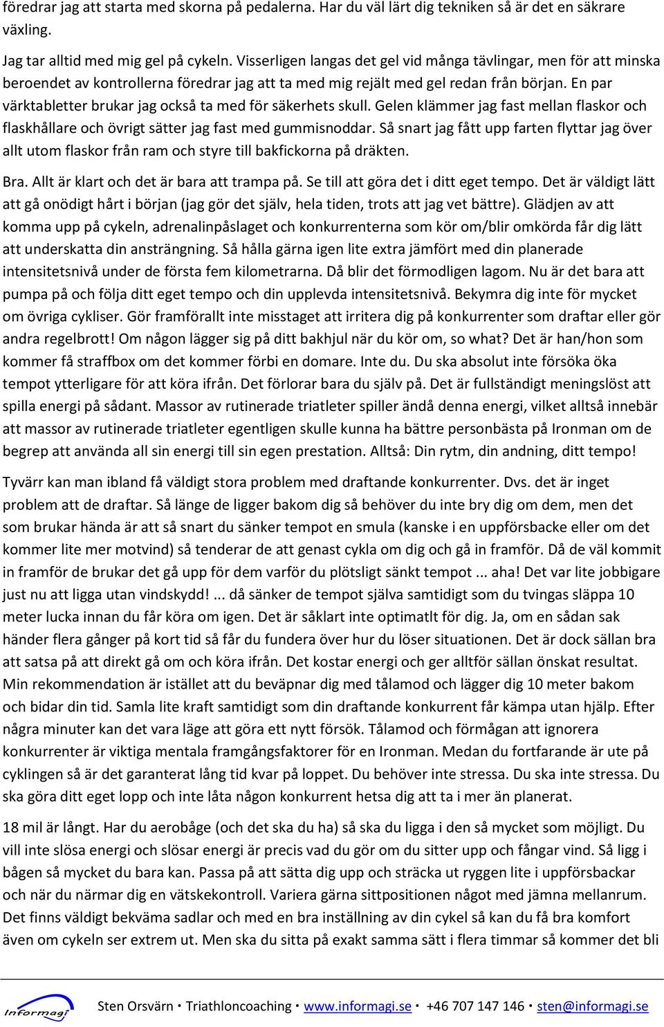 En par värktabletter brukar jag också ta med för säkerhets skull. Gelen klämmer jag fast mellan flaskor och flaskhållare och övrigt sätter jag fast med gummisnoddar.