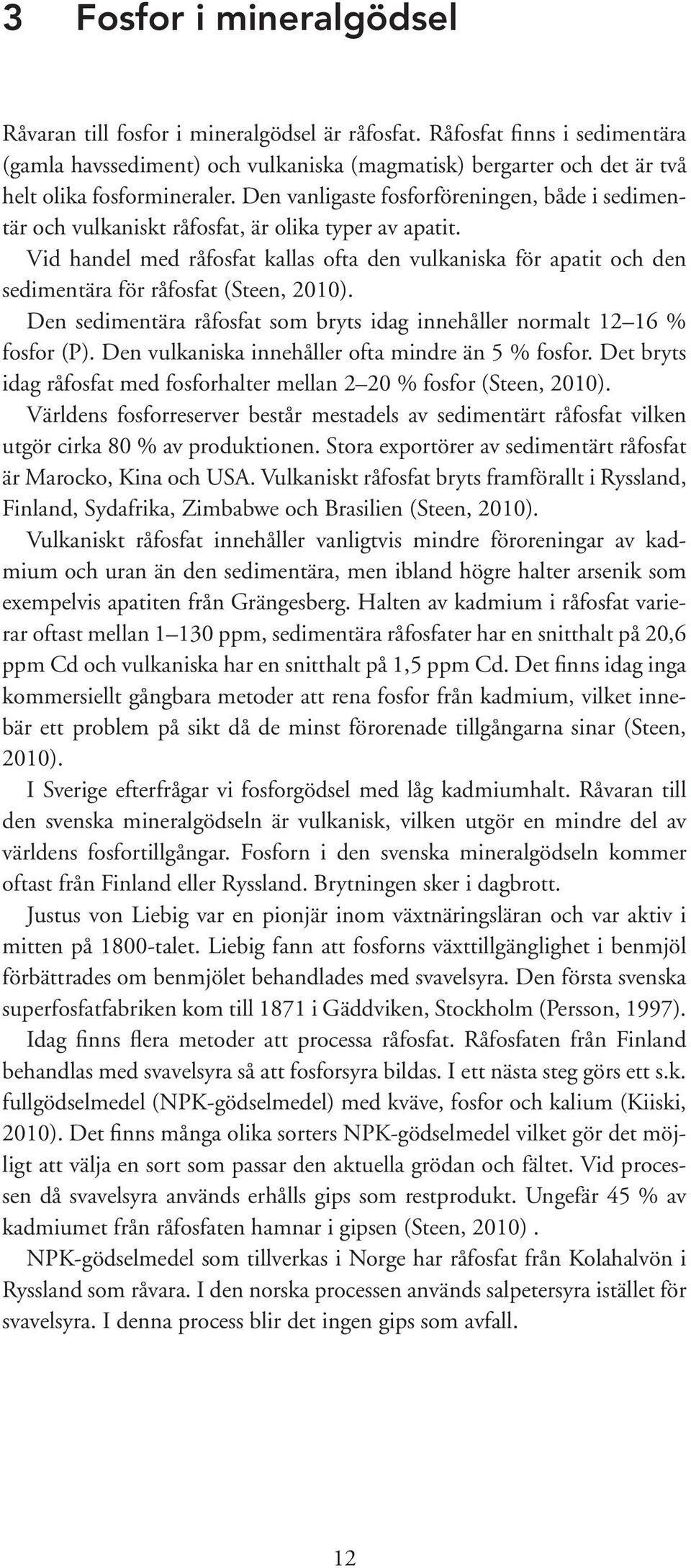 Den vanligaste fosforföreningen, både i sedimentär och vulkaniskt råfosfat, är olika typer av apatit.