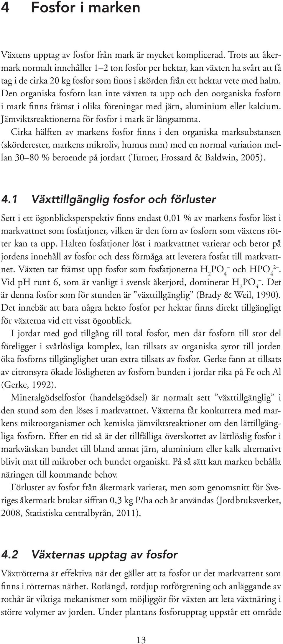 Den organiska fosforn kan inte växten ta upp och den oorganiska fosforn i mark finns främst i olika föreningar med järn, aluminium eller kalcium. Jämviktsreaktionerna för fosfor i mark är långsamma.