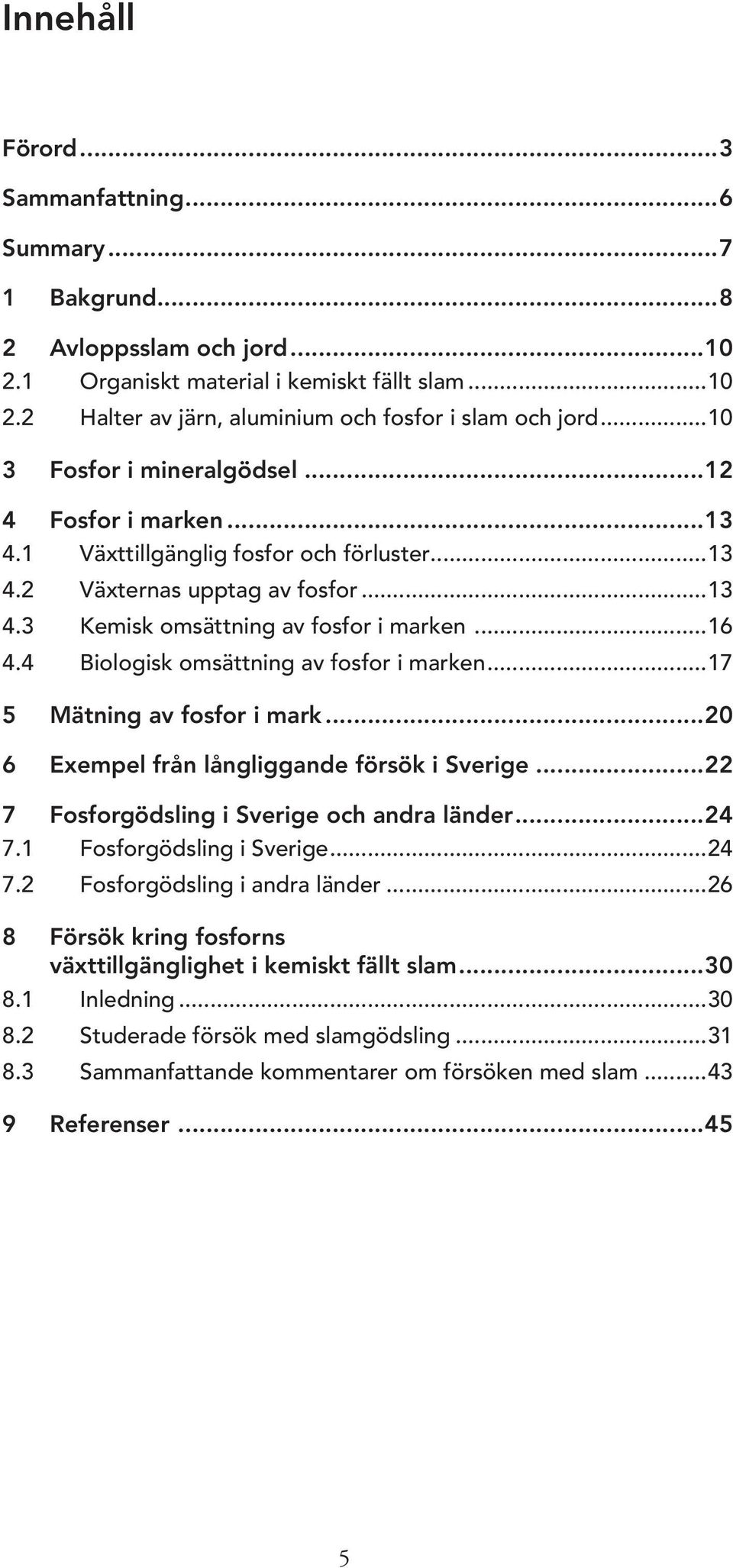 4 Biologisk omsättning av fosfor i marken...17 5 Mätning av fosfor i mark...20 6 Exempel från långliggande försök i Sverige...22 7 Fosforgödsling i Sverige och andra länder...24 7.