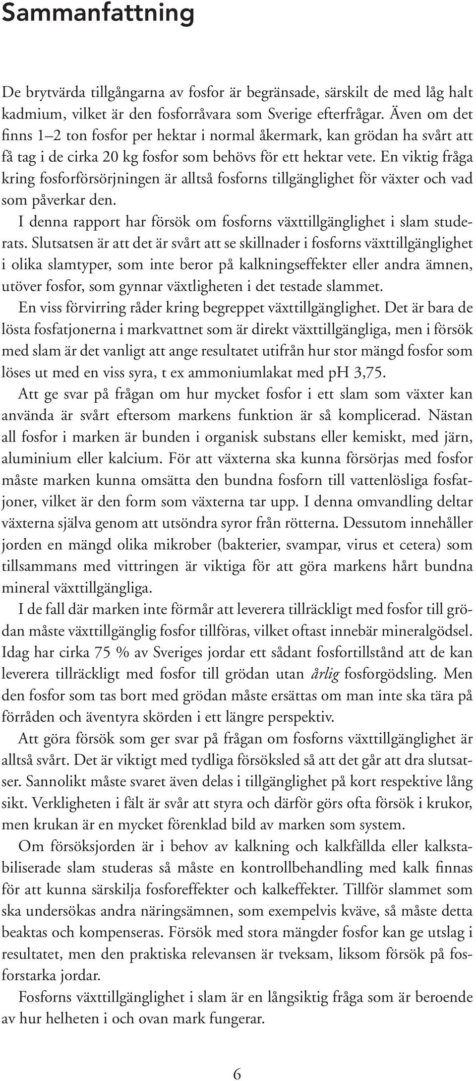 En viktig fråga kring fosforförsörjningen är alltså fosforns tillgänglighet för växter och vad som påverkar den. I denna rapport har försök om fosforns växttillgänglighet i slam studerats.