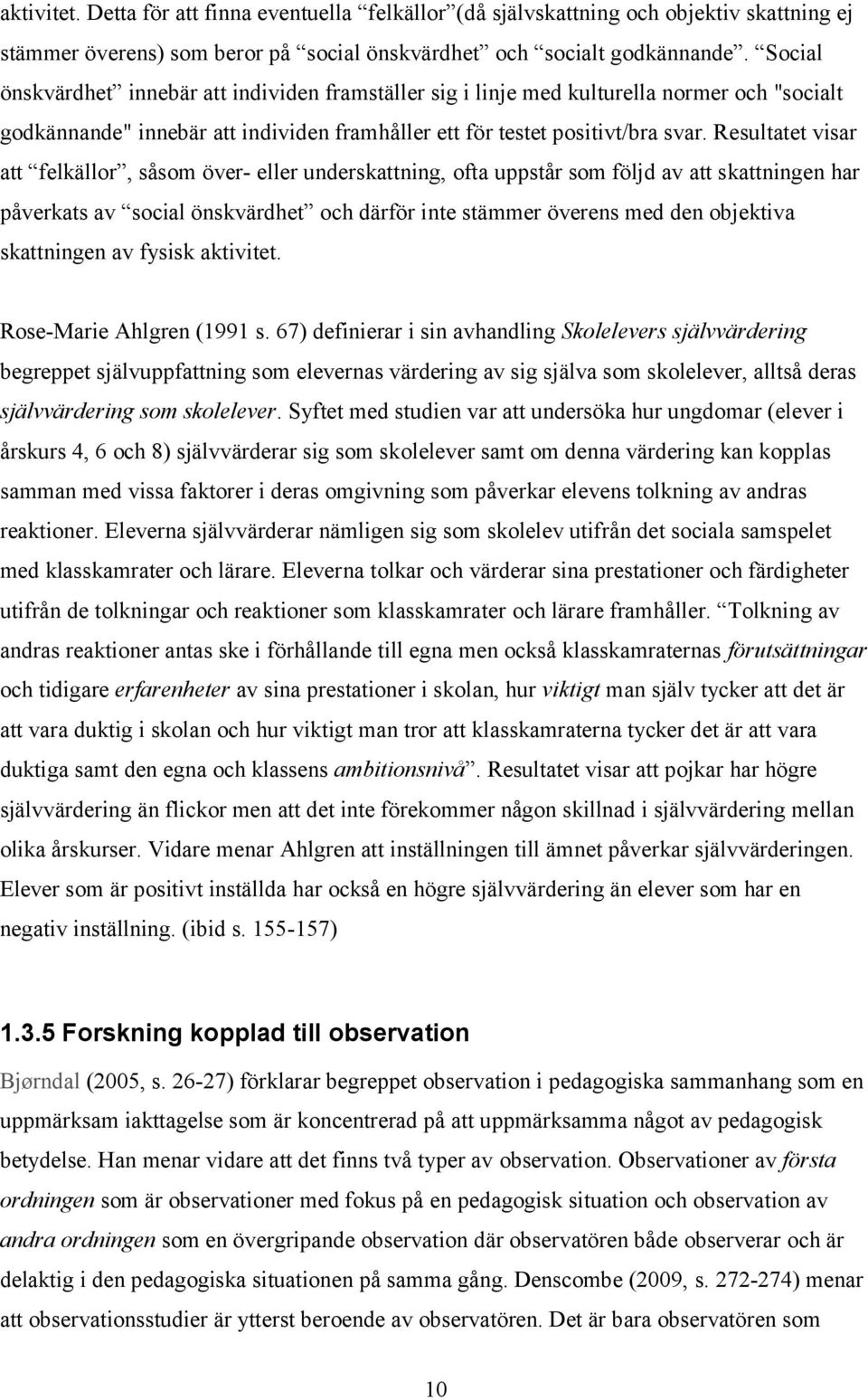 Resultatet visar att felkällor, såsom över- eller underskattning, ofta uppstår som följd av att skattningen har påverkats av social önskvärdhet och därför inte stämmer överens med den objektiva