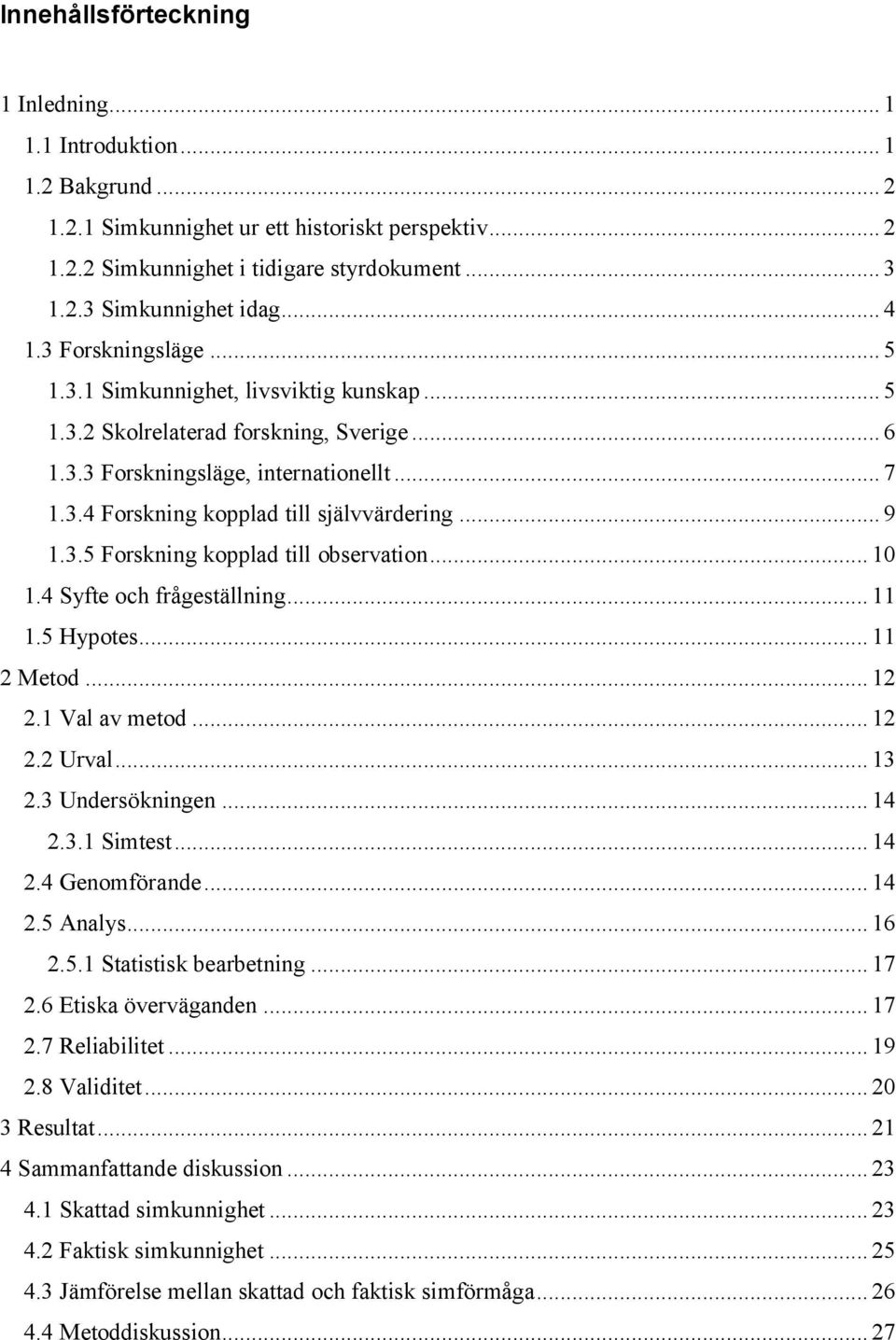 .. 9 1.3.5 Forskning kopplad till observation... 10 1.4 Syfte och frågeställning... 11 1.5 Hypotes... 11 2 Metod... 12 2.1 Val av metod... 12 2.2 Urval... 13 2.3 Undersökningen... 14 2.3.1 Simtest.