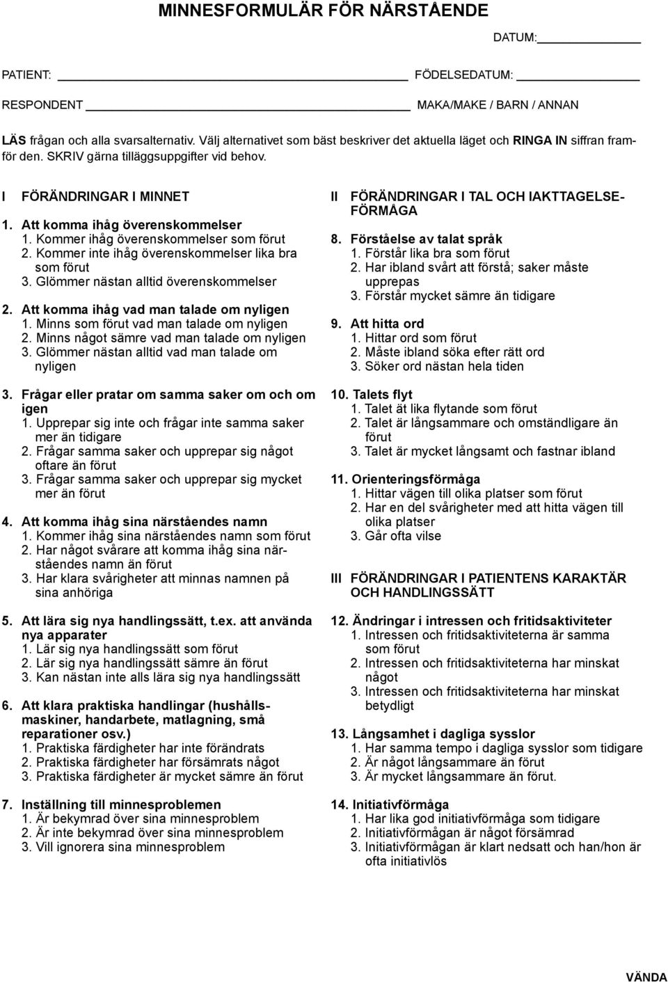 Kommer ihåg överenskommelser som förut 2. Kommer inte ihåg överenskommelser lika bra som förut 3. Glömmer nästan alltid överenskommelser 2. Att komma ihåg vad man talade om nyligen 1.