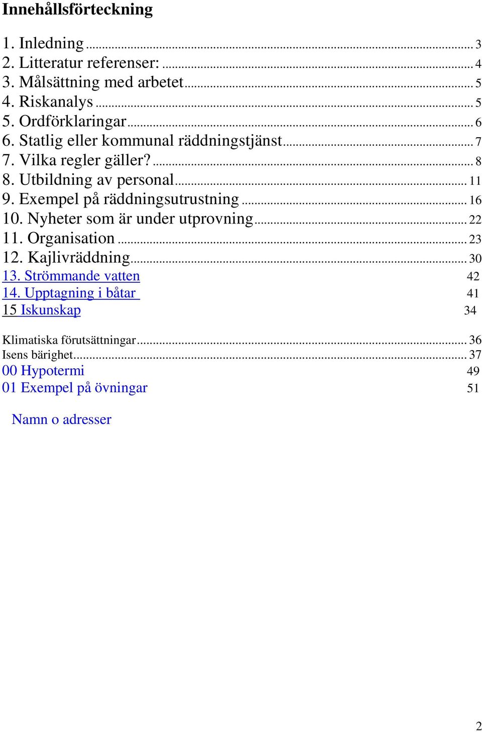 Exempel på räddningsutrustning... 16 10. Nyheter som är under utprovning... 22 11. Organisation... 23 12. Kajlivräddning... 30 13.