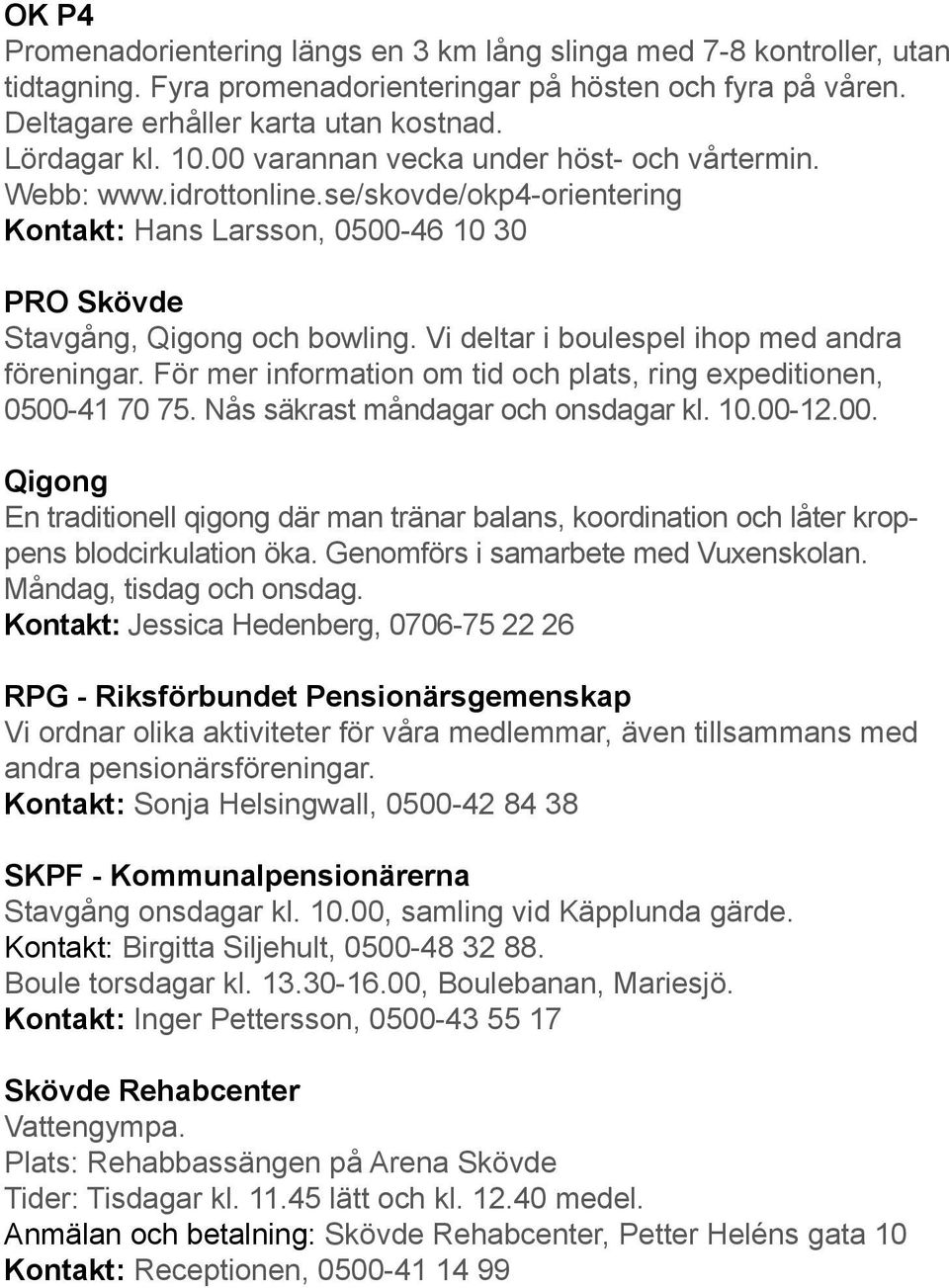 Vi deltar i boulespel ihop med andra föreningar. För mer information om tid och plats, ring expeditionen, 0500-